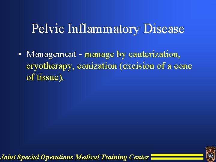 Pelvic Inflammatory Disease • Management - manage by cauterization, cryotherapy, conization (excision of a