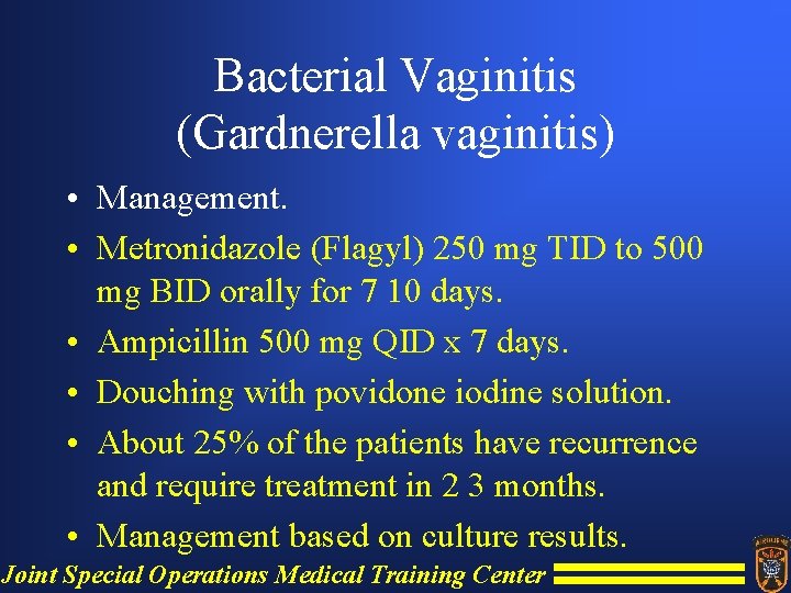 Bacterial Vaginitis (Gardnerella vaginitis) • Management. • Metronidazole (Flagyl) 250 mg TID to 500