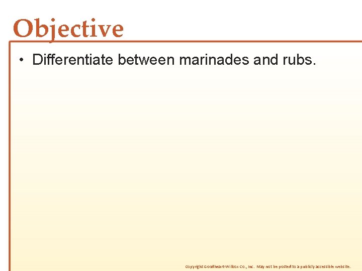Objective • Differentiate between marinades and rubs. Copyright Goodheart-Willcox Co. , Inc. May not Objective • Differentiate between marinades and rubs. Copyright Goodheart-Willcox Co. , Inc. May not