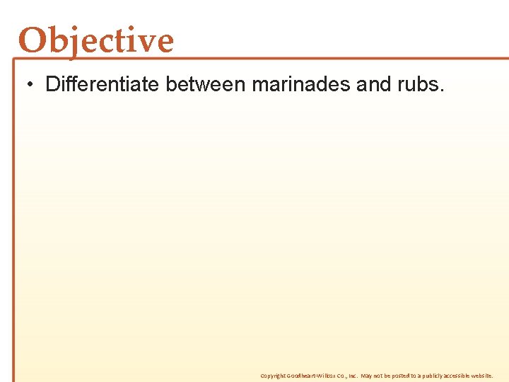 Objective • Differentiate between marinades and rubs. Copyright Goodheart-Willcox Co. , Inc. May not