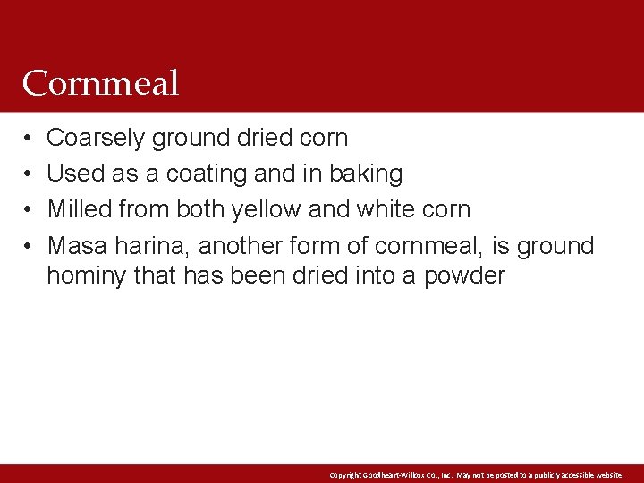 Cornmeal • • Coarsely ground dried corn Used as a coating and in baking Cornmeal • • Coarsely ground dried corn Used as a coating and in baking