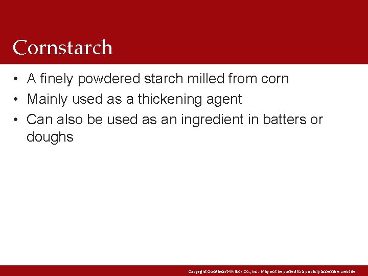 Cornstarch • A finely powdered starch milled from corn • Mainly used as a