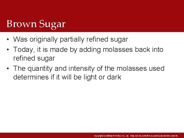 Brown Sugar • Was originally partially refined sugar • Today, it is made by