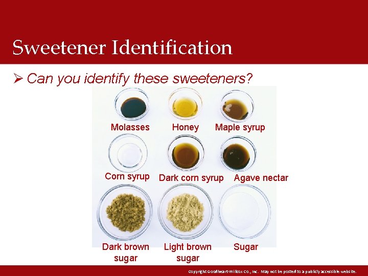 Sweetener Identification Ø Can you identify these sweeteners? Molasses Corn syrup Dark brown sugar Sweetener Identification Ø Can you identify these sweeteners? Molasses Corn syrup Dark brown sugar