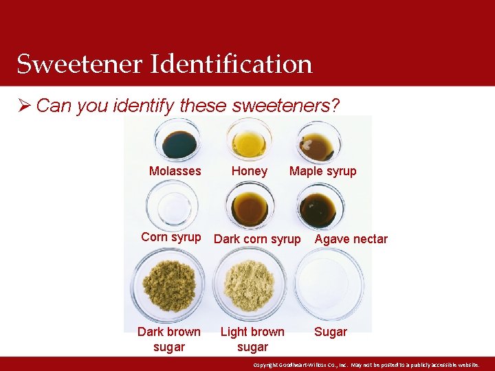 Sweetener Identification Ø Can you identify these sweeteners? Molasses Corn syrup Dark brown sugar