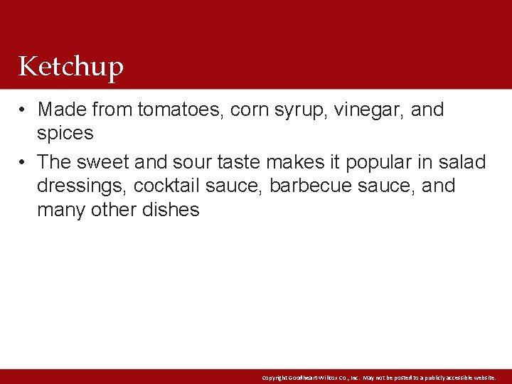 Ketchup • Made from tomatoes, corn syrup, vinegar, and spices • The sweet and