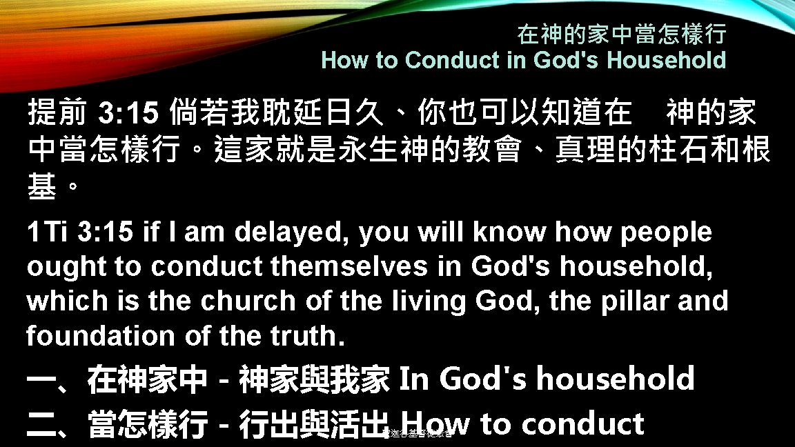 在神的家中當怎樣行 How to Conduct in God's Household 提前 3: 15 倘若我耽延日久、你也可以知道在 神的家 中當怎樣行。這家就是永生神的教會、真理的柱石和根 基。