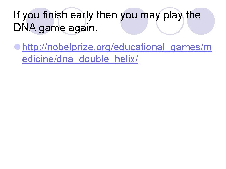 If you finish early then you may play the DNA game again. l http: