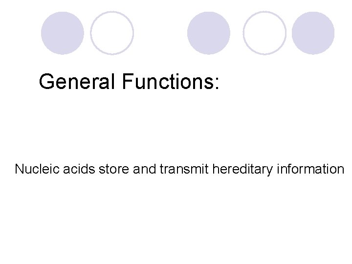 General Functions: Nucleic acids store and transmit hereditary information 