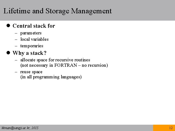 Lifetime and Storage Management l Central stack for – parameters – local variables –