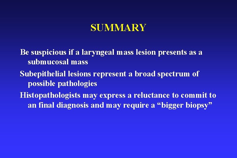 SUMMARY Be suspicious if a laryngeal mass lesion presents as a submucosal mass Subepithelial