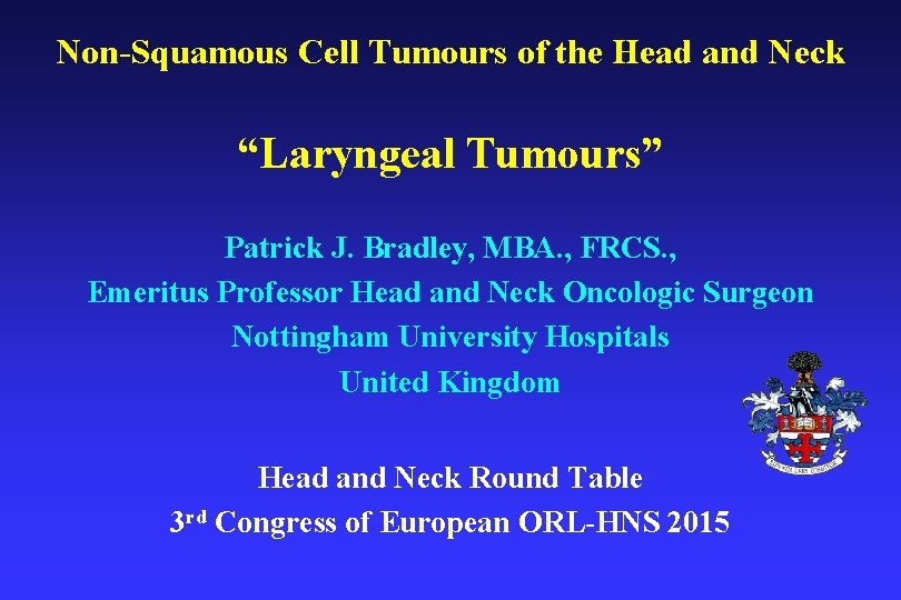 Non-Squamous Cell Tumours of the Head and Neck “Laryngeal Tumours” Patrick J. Bradley, MBA.
