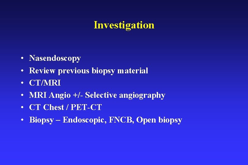 Investigation • • • Nasendoscopy Review previous biopsy material CT/MRI Angio +/- Selective angiography