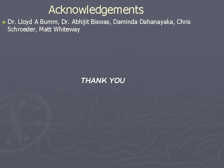 Acknowledgements ► Dr. Lloyd A Bumm, Dr. Abhijit Biswas, Daminda Dahanayaka, Chris Schroeder, Matt