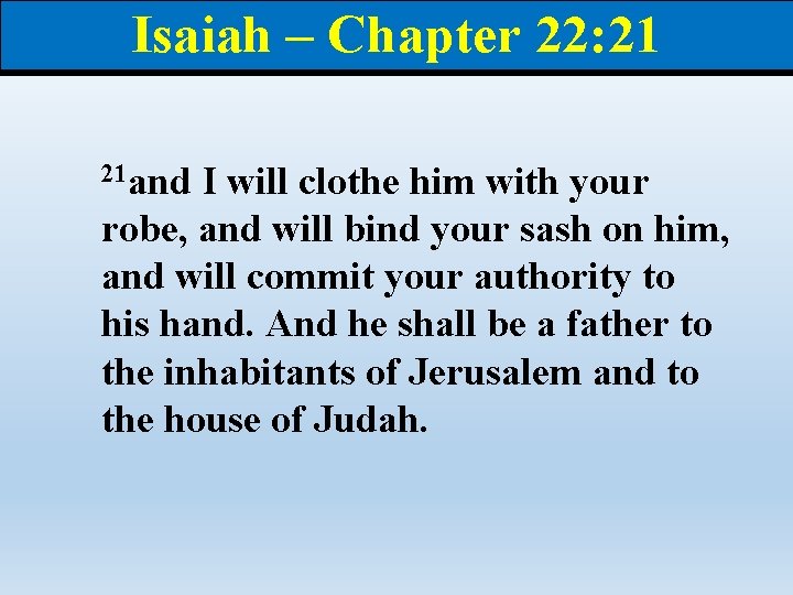 Isaiah – Chapter 22: 21 21 and I will clothe him with your robe,