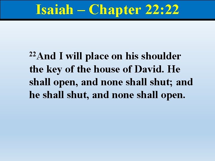 Isaiah – Chapter 22: 22 22 And I will place on his shoulder the