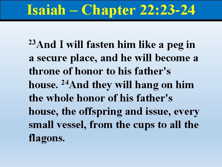 Isaiah – Chapter 22: 23 -24 23 And I will fasten him like a
