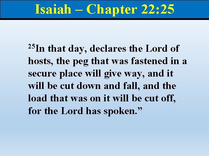 Isaiah – Chapter 22: 25 25 In that day, declares the Lord of hosts,