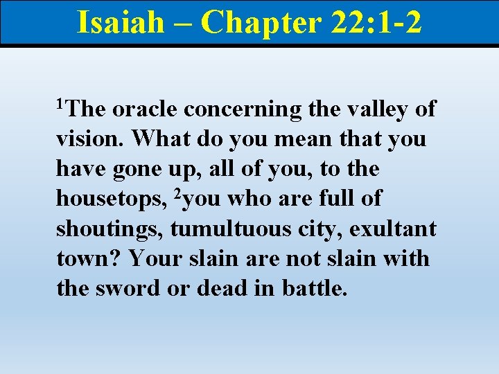 Isaiah – Chapter 22: 1 -2 1 The oracle concerning the valley of vision.