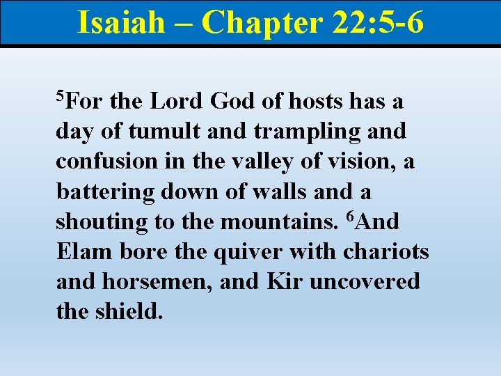 Isaiah – Chapter 22: 5 -6 5 For the Lord God of hosts has