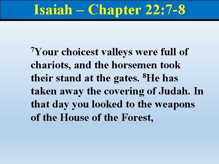 Isaiah – Chapter 22: 7 -8 7 Your choicest valleys were full of chariots,