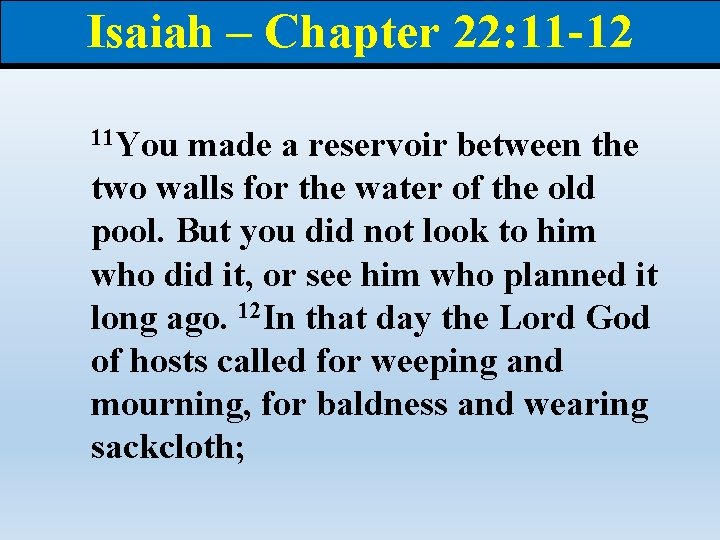 Isaiah – Chapter 22: 11 -12 11 You made a reservoir between the two