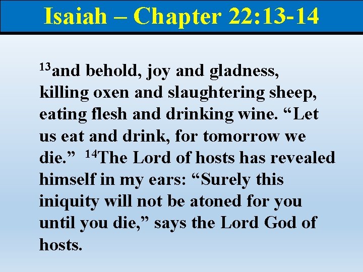 Isaiah – Chapter 22: 13 -14 13 and behold, joy and gladness, killing oxen