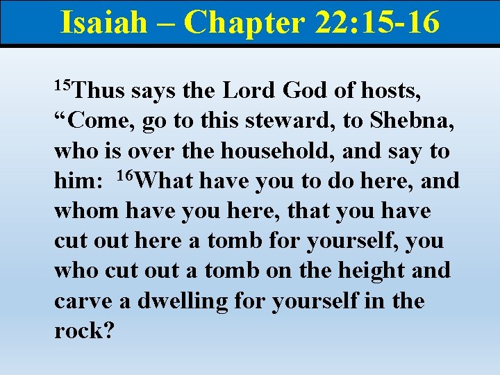 Isaiah – Chapter 22: 15 -16 15 Thus says the Lord God of hosts,