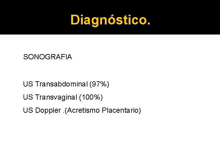 Diagnóstico. SONOGRAFIA US Transabdominal (97%) US Transvaginal (100%) US Doppler. (Acretismo Placentario) 