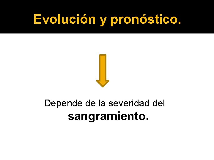 Evolución y pronóstico. Depende de la severidad del sangramiento. 