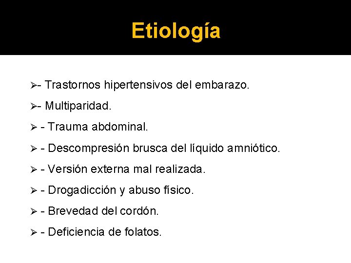 Etiología Ø Trastornos hipertensivos del embarazo. Ø Multiparidad. Ø Trauma abdominal. Ø Descompresión brusca