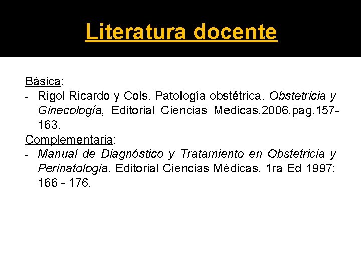 Literatura docente Básica: Rigol Ricardo y Cols. Patología obstétrica. Obstetricia y Ginecología, Editorial Ciencias