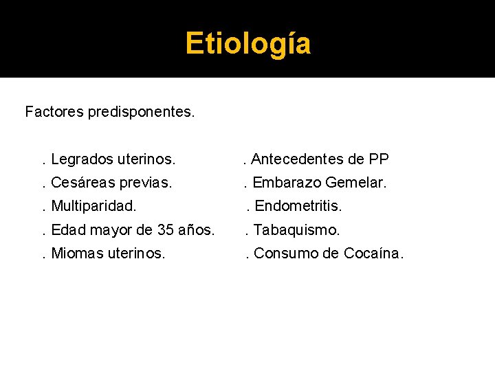 Etiología Factores predisponentes. . Legrados uterinos. . Antecedentes de PP . Cesáreas previas. .
