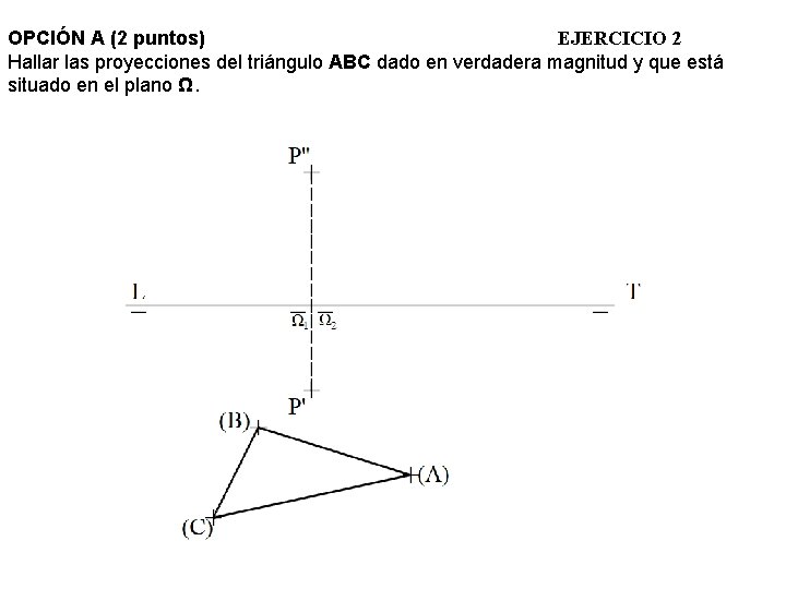 OPCIÓN A (2 puntos) EJERCICIO 2 Hallar las proyecciones del triángulo ABC dado en