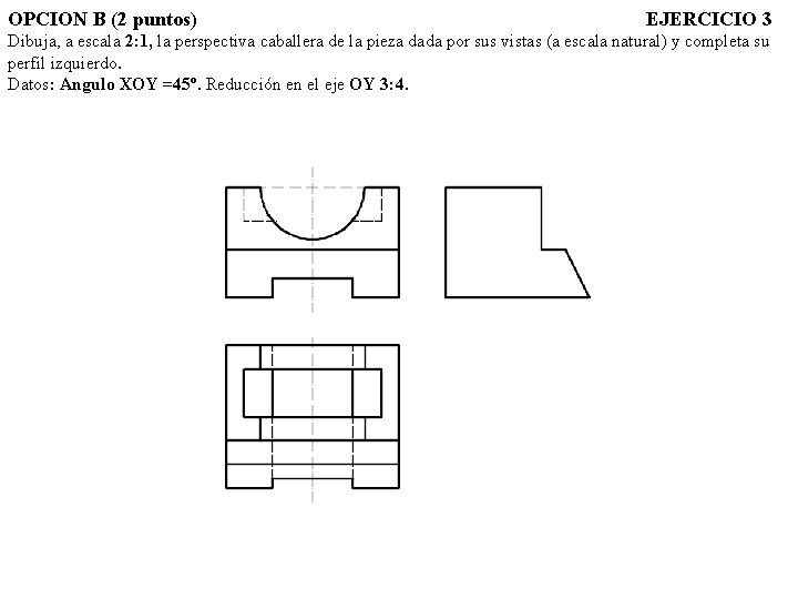 OPCION B (2 puntos) EJERCICIO 3 Dibuja, a escala 2: 1, la perspectiva caballera