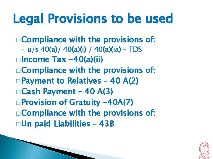 Legal Provisions to be used � Compliance with the provisions of: ◦ u/s 40(a)/