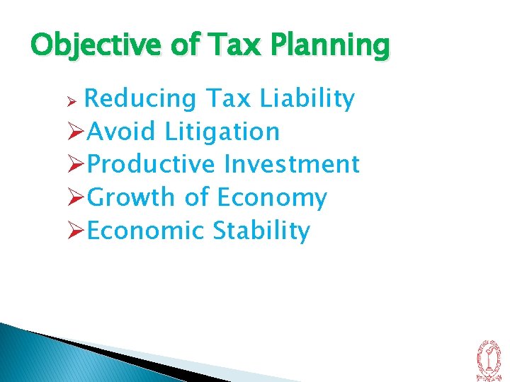 Objective of Tax Planning Reducing Tax Liability ØAvoid Litigation ØProductive Investment ØGrowth of Economy