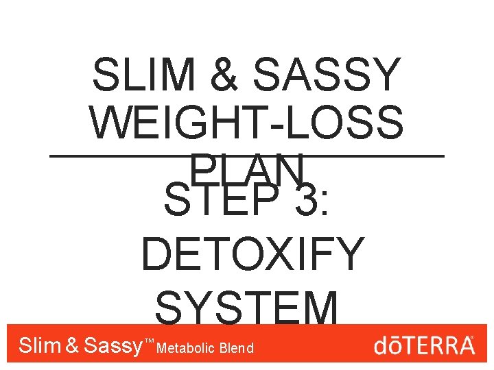 SLIM & SASSY WEIGHT-LOSS PLAN STEP 3: DETOXIFY SYSTEM Slim & Sassy™™ Metabolic Blend