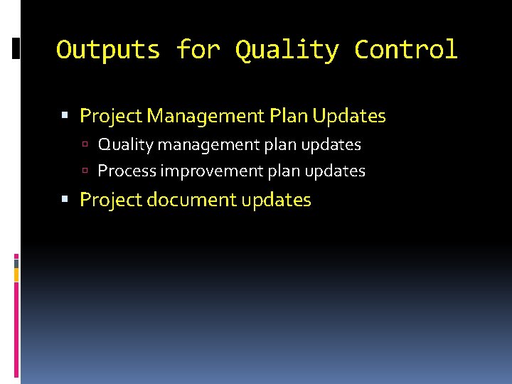 Outputs for Quality Control Project Management Plan Updates Quality management plan updates Process improvement