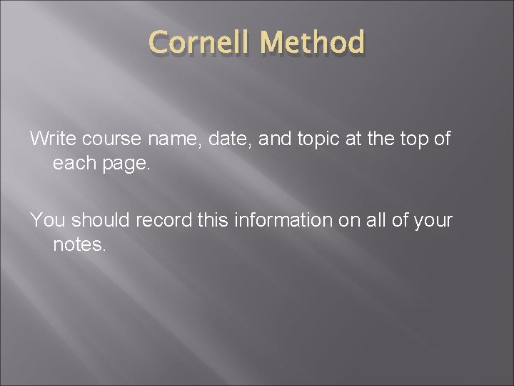 Cornell Method Write course name, date, and topic at the top of each page.