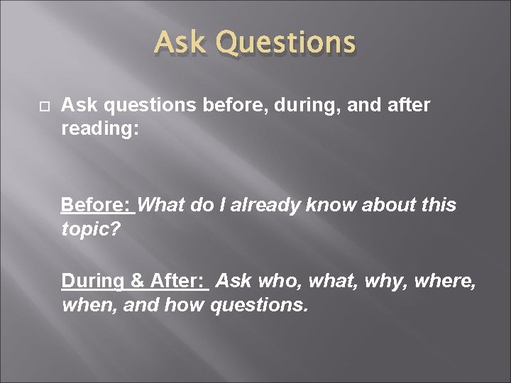 Ask Questions Ask questions before, during, and after reading: Before: What do I already
