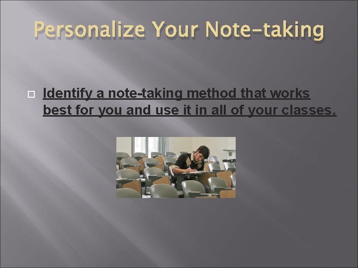 Personalize Your Note-taking Identify a note-taking method that works best for you and use