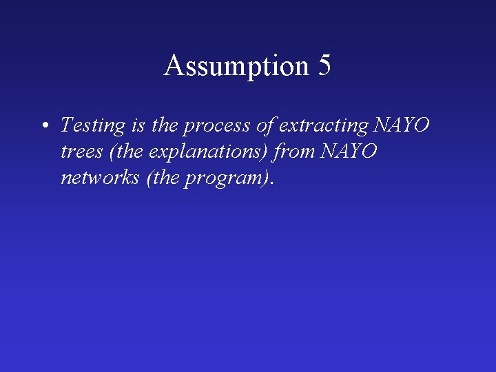 Assumption 5 • Testing is the process of extracting NAYO trees (the explanations) from