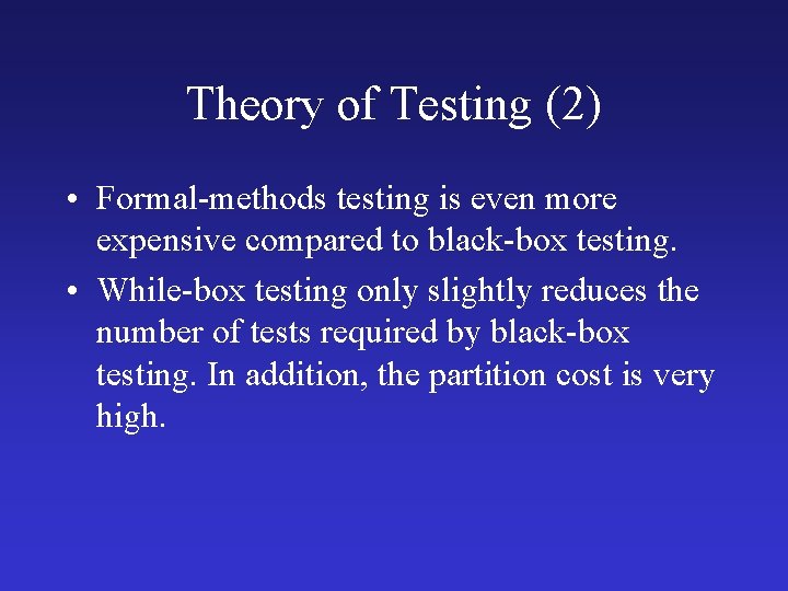 Theory of Testing (2) • Formal-methods testing is even more expensive compared to black-box