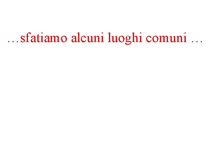 …sfatiamo alcuni luoghi comuni … 