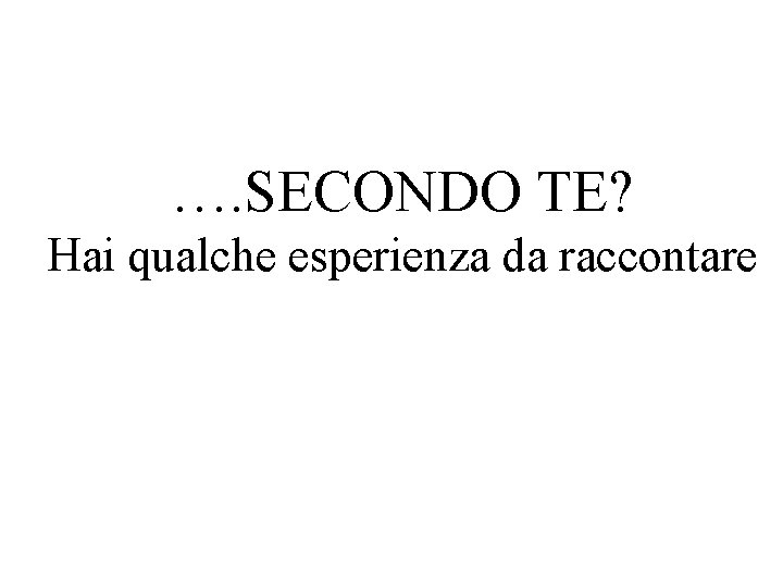 …. SECONDO TE? Hai qualche esperienza da raccontare 