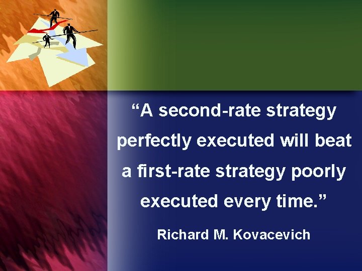 “A second-rate strategy perfectly executed will beat a first-rate strategy poorly executed every time.