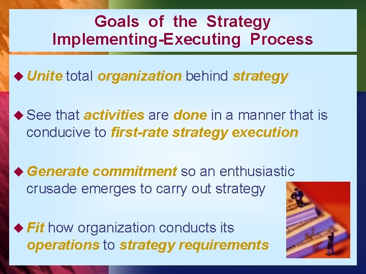 Goals of the Strategy Implementing-Executing Process u Unite total organization behind strategy u See