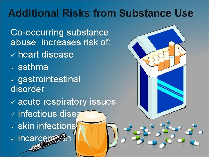 Additional Risks from Substance Use Co-occurring substance abuse increases risk of: ü heart disease