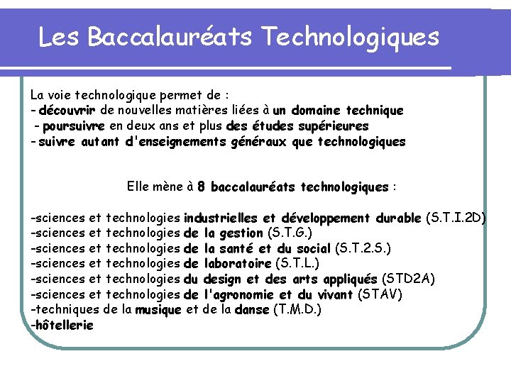 Les Baccalauréats Technologiques La voie technologique permet de : - découvrir de nouvelles matières